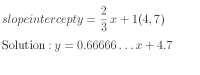 The slope intercept of y= 2/3 x+1(4,7) is y=0.66666…x+4.7